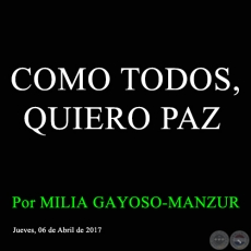 COMO TODOS, QUIERO PAZ - Por MILIA GAYOSO-MANZUR - Jueves, 06 de Abril de 2017